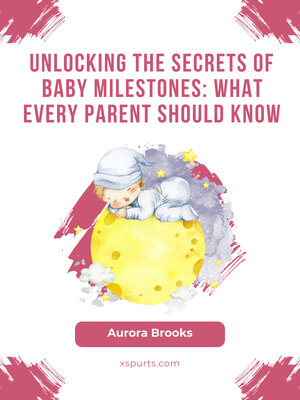 cover image of Unlocking the Secrets of Baby Milestones- What Every Parent Should Know